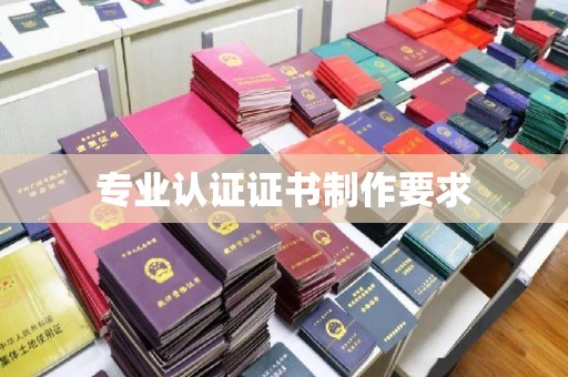 桓仁专业认证证书制作要求