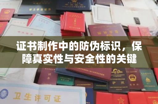 桓仁证书制作中的防伪标识，保障真实性与安全性的关键