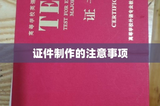 桓仁证件制作的注意事项