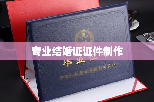 桓仁专业结婚证证件制作