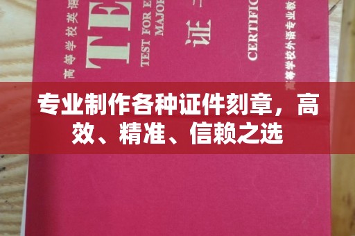 桓仁专业制作各种证件刻章，高效、精准、信赖之选