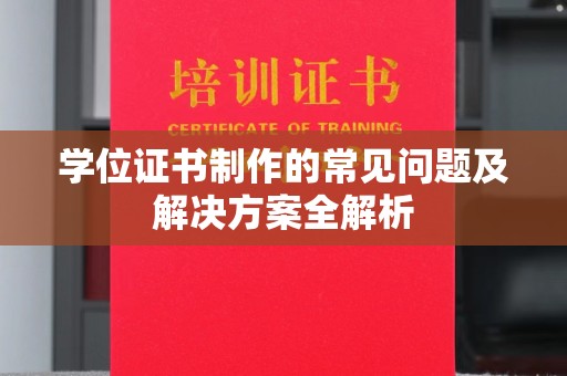 桓仁学位证书制作的常见问题及解决方案全解析