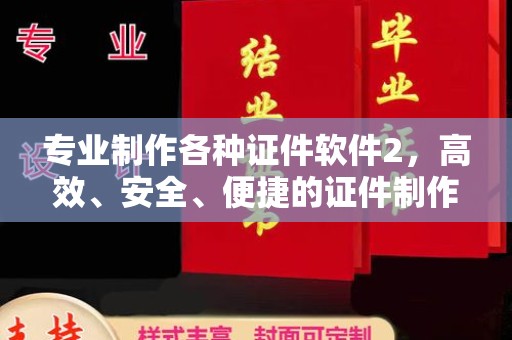 桓仁专业制作各种证件软件2，高效、安全、便捷的证件制作解决方案