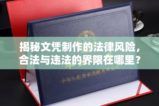 桓仁揭秘文凭制作的法律风险，合法与违法的界限在哪里？