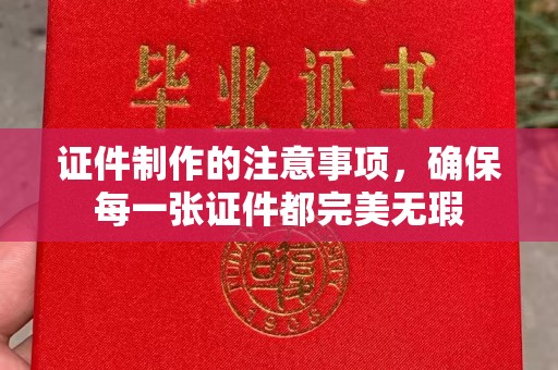 桓仁证件制作的注意事项，确保每一张证件都完美无瑕