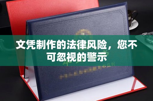 桓仁文凭制作的法律风险，您不可忽视的警示