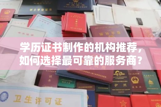 桓仁学历证书制作的机构推荐，如何选择最可靠的服务商？