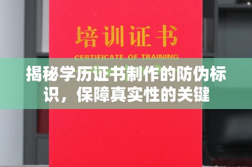 桓仁揭秘学历证书制作的防伪标识，保障真实性的关键