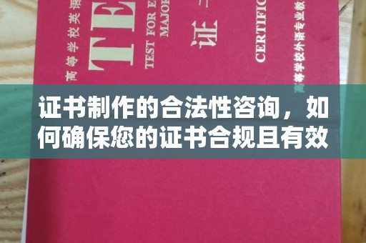 桓仁证书制作的合法性咨询，如何确保您的证书合规且有效？