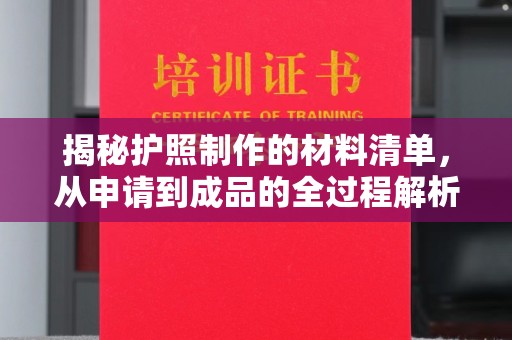 桓仁揭秘护照制作的材料清单，从申请到成品的全过程解析