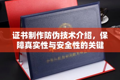桓仁证书制作防伪技术介绍，保障真实性与安全性的关键
