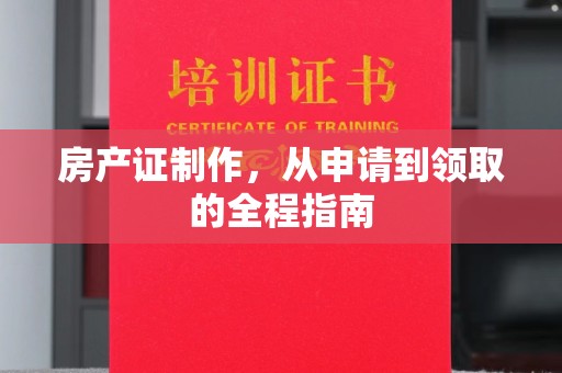桓仁房产证制作，从申请到领取的全程指南