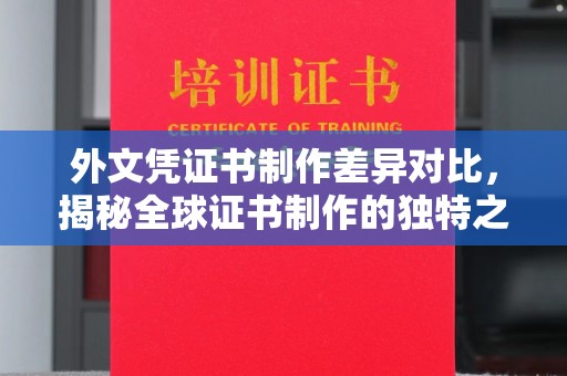 桓仁外文凭证书制作差异对比，揭秘全球证书制作的独特之处