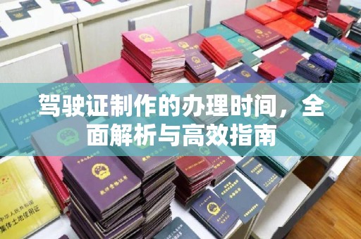 桓仁驾驶证制作的办理时间，全面解析与高效指南