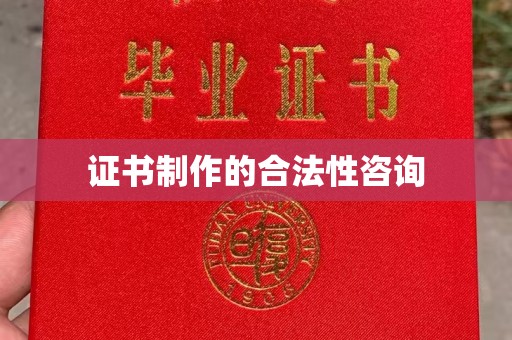 桓仁证书制作的合法性咨询