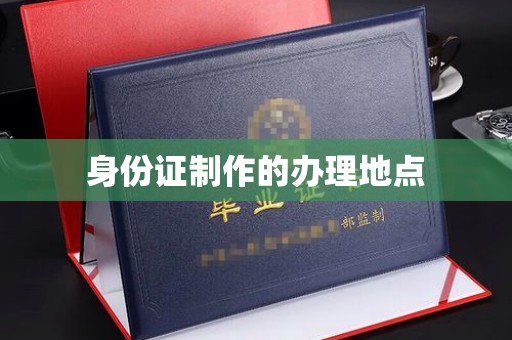 桓仁身份证制作的办理地点