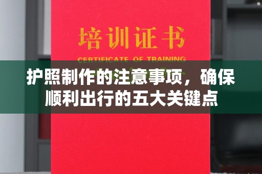 桓仁护照制作的注意事项，确保顺利出行的五大关键点