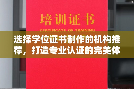 桓仁选择学位证书制作的机构推荐，打造专业认证的完美体验