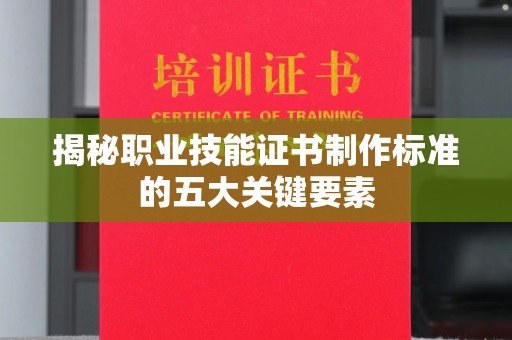 桓仁揭秘职业技能证书制作标准的五大关键要素