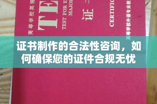 桓仁证书制作的合法性咨询，如何确保您的证件合规无忧