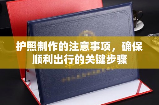 桓仁护照制作的注意事项，确保顺利出行的关键步骤