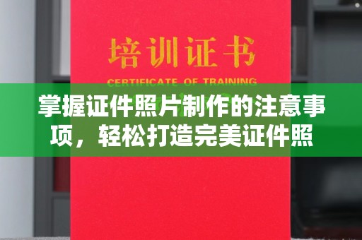 桓仁掌握证件照片制作的注意事项，轻松打造完美证件照