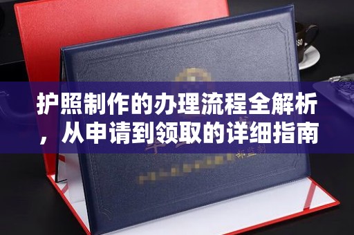 桓仁护照制作的办理流程全解析，从申请到领取的详细指南