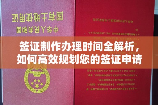 桓仁签证制作办理时间全解析，如何高效规划您的签证申请流程