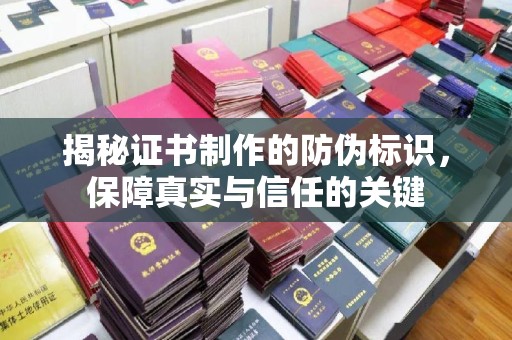 桓仁揭秘证书制作的防伪标识，保障真实与信任的关键
