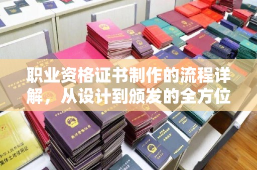 桓仁职业资格证书制作的流程详解，从设计到颁发的全方位指南