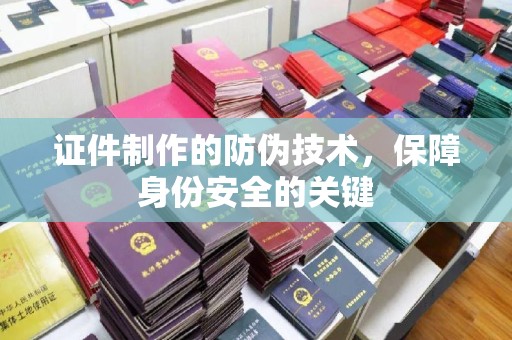 桓仁证件制作的防伪技术，保障身份安全的关键