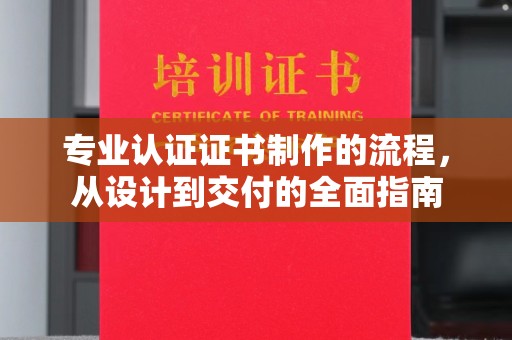 桓仁专业认证证书制作的流程，从设计到交付的全面指南