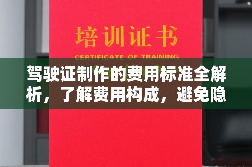 桓仁驾驶证制作的费用标准全解析，了解费用构成，避免隐形消费