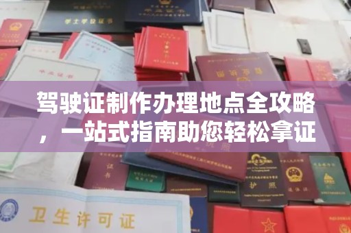 桓仁驾驶证制作办理地点全攻略，一站式指南助您轻松拿证